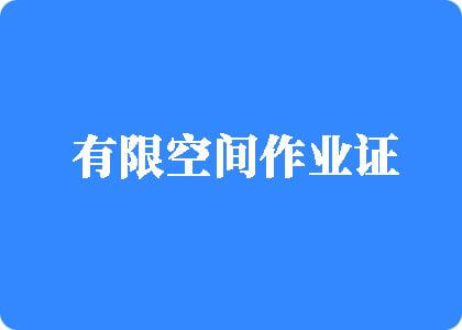 嘿嘿操逼小穴网有限空间作业证